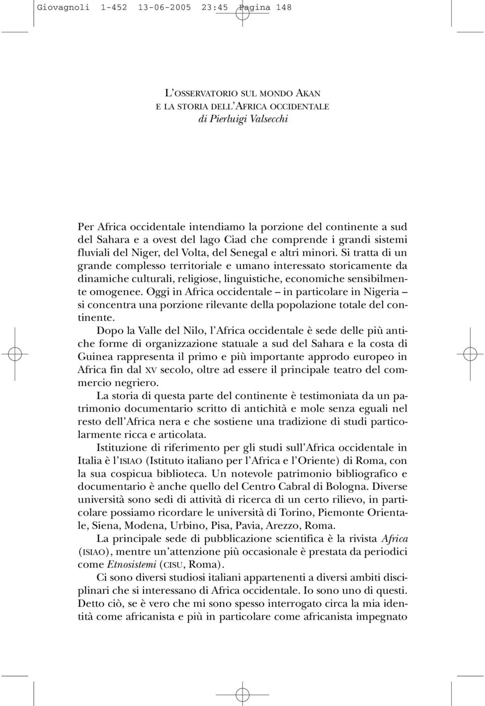 Si tratta di un grande complesso territoriale e umano interessato storicamente da dinamiche culturali, religiose, linguistiche, economiche sensibilmente omogenee.