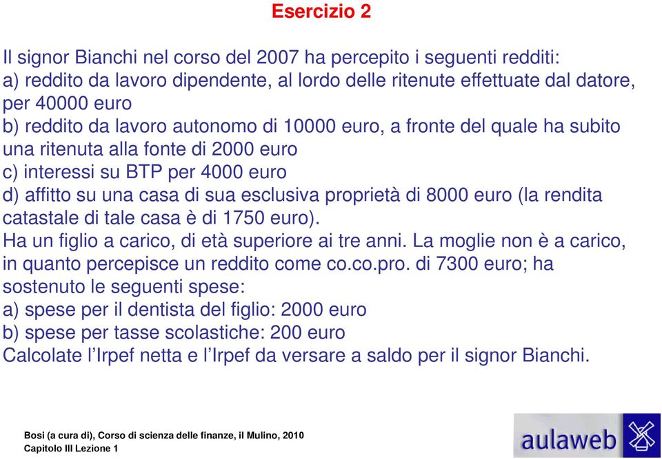 euro (la rendita catastale di tale casa è di 1750 euro). Ha un figlio a carico, di età superiore ai tre anni. La moglie non è a carico, in quanto percepisce un reddito come co.co.pro.