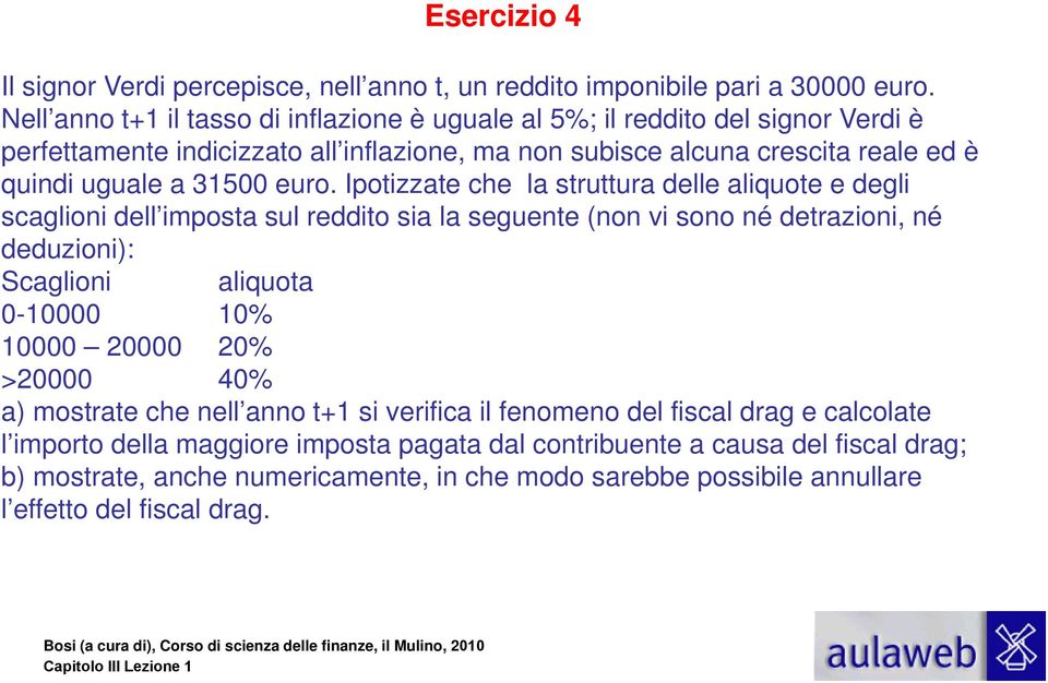 euro. Ipotizzate che la struttura delle aliquote e degli scaglioni dell imposta sul reddito sia la seguente (non vi sono né detrazioni, né deduzioni): Scaglioni aliquota 0-10000 10% 10000