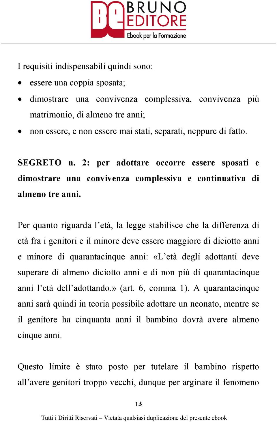 Per quanto riguarda l età, la legge stabilisce che la differenza di età fra i genitori e il minore deve essere maggiore di diciotto anni e minore di quarantacinque anni: «L età degli adottanti deve