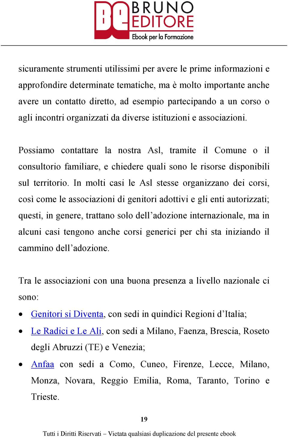 Possiamo contattare la nostra Asl, tramite il Comune o il consultorio familiare, e chiedere quali sono le risorse disponibili sul territorio.