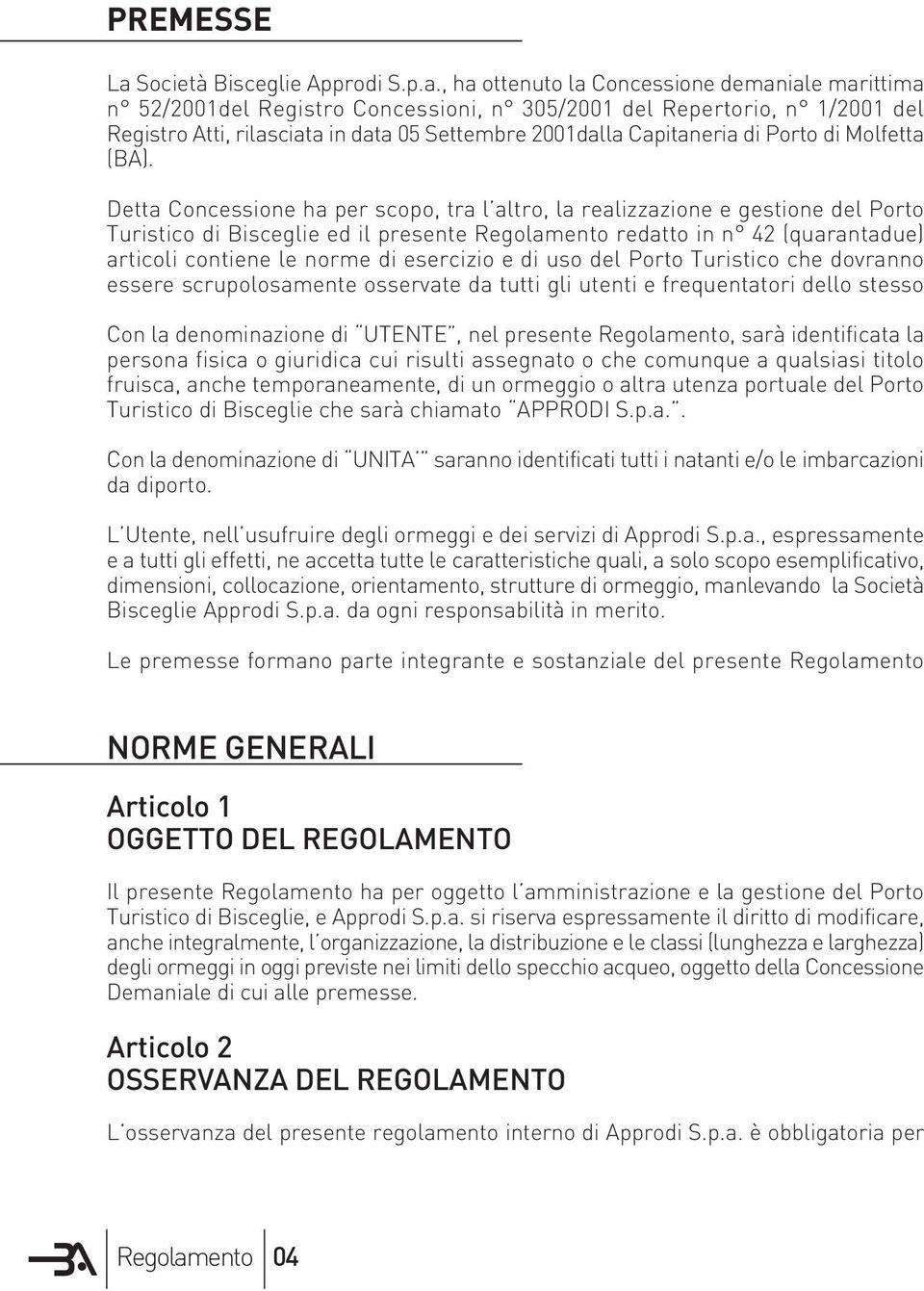 , ha ottenuto la Concessione demaniale marittima n 52/2001del Registro Concessioni, n 305/2001 del Repertorio, n 1/2001 del Registro Atti, rilasciata in data 05 Settembre 2001dalla Capitaneria di