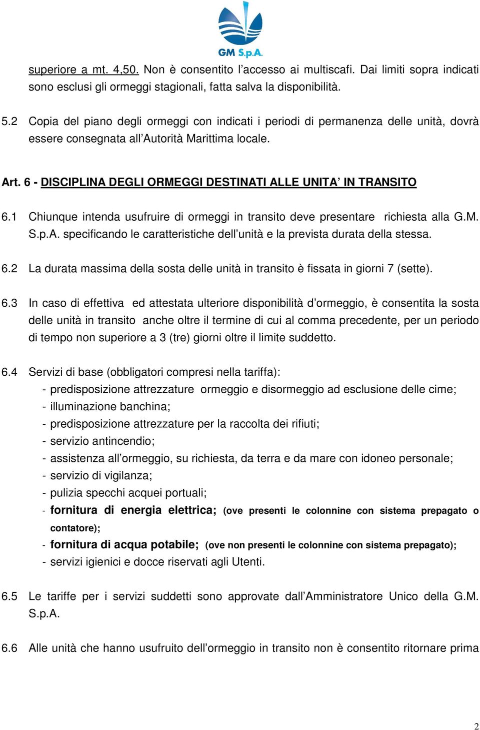 6 - DISCIPLINA DEGLI ORMEGGI DESTINATI ALLE UNITA IN TRANSITO 6.1 Chiunque intenda usufruire di ormeggi in transito deve presentare richiesta alla G.M. S.p.A. specificando le caratteristiche dell unità e la prevista durata della stessa.