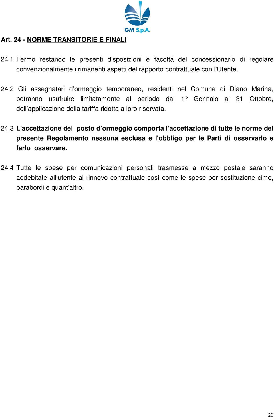 2 Gli assegnatari d ormeggio temporaneo, residenti nel Comune di Diano Marina, potranno usufruire limitatamente al periodo dal 1 Gennaio al 31 Ottobre, dell applicazione della tariffa ridotta a loro