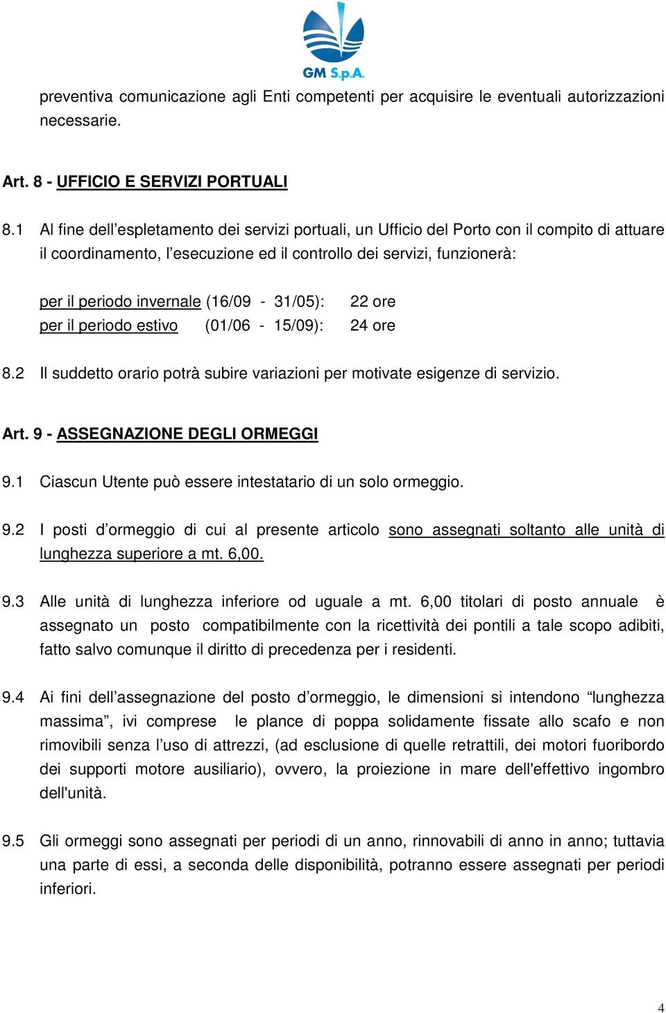 (16/09-31/05): 22 ore per il periodo estivo (01/06-15/09): 24 ore 8.2 Il suddetto orario potrà subire variazioni per motivate esigenze di servizio. Art. 9 - ASSEGNAZIONE DEGLI ORMEGGI 9.