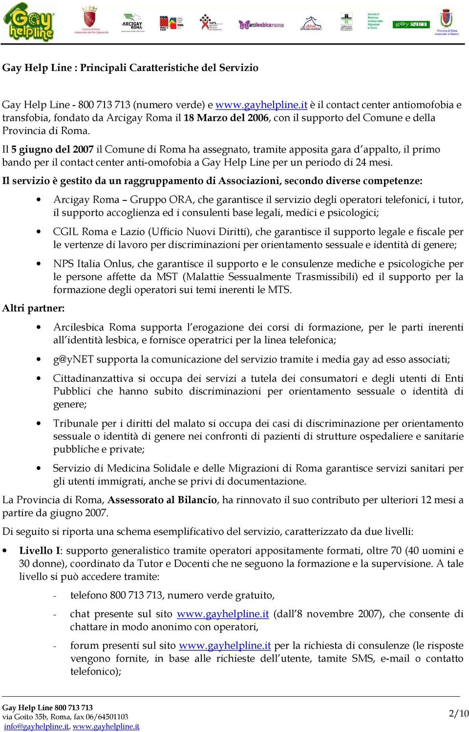 Il 5 giugno del 2007 il Comune di Roma ha assegnato, tramite apposita gara d appalto, il primo bando per il contact center anti-omofobia a Gay Help Line per un periodo di 24 mesi.