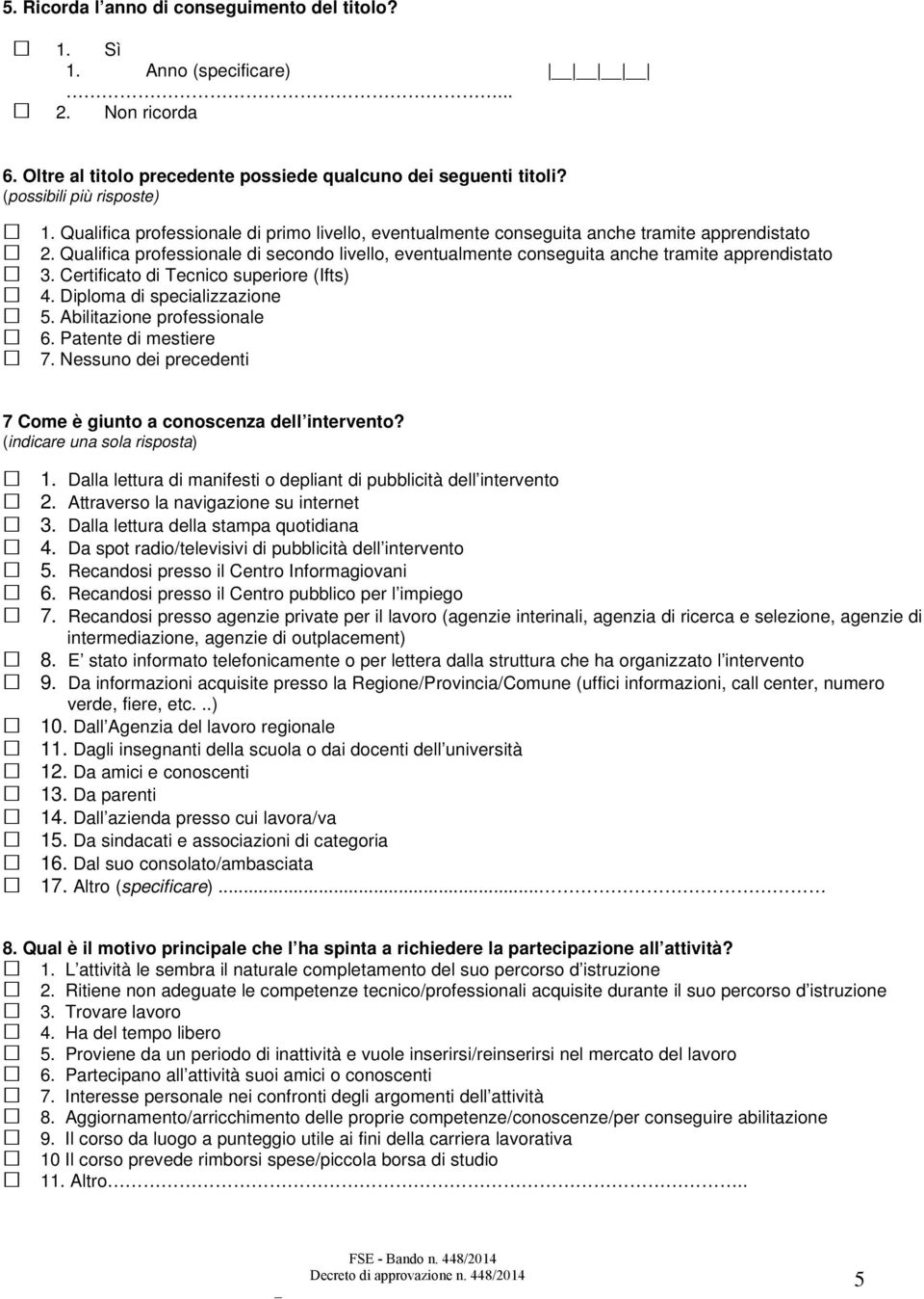 Certificato di Tecnico superiore (Ifts) 4. Diploma di specializzazione 5. Abilitazione professionale 6. Patente di mestiere 7. Nessuno dei precedenti 7 Come è giunto a conoscenza dell intervento?