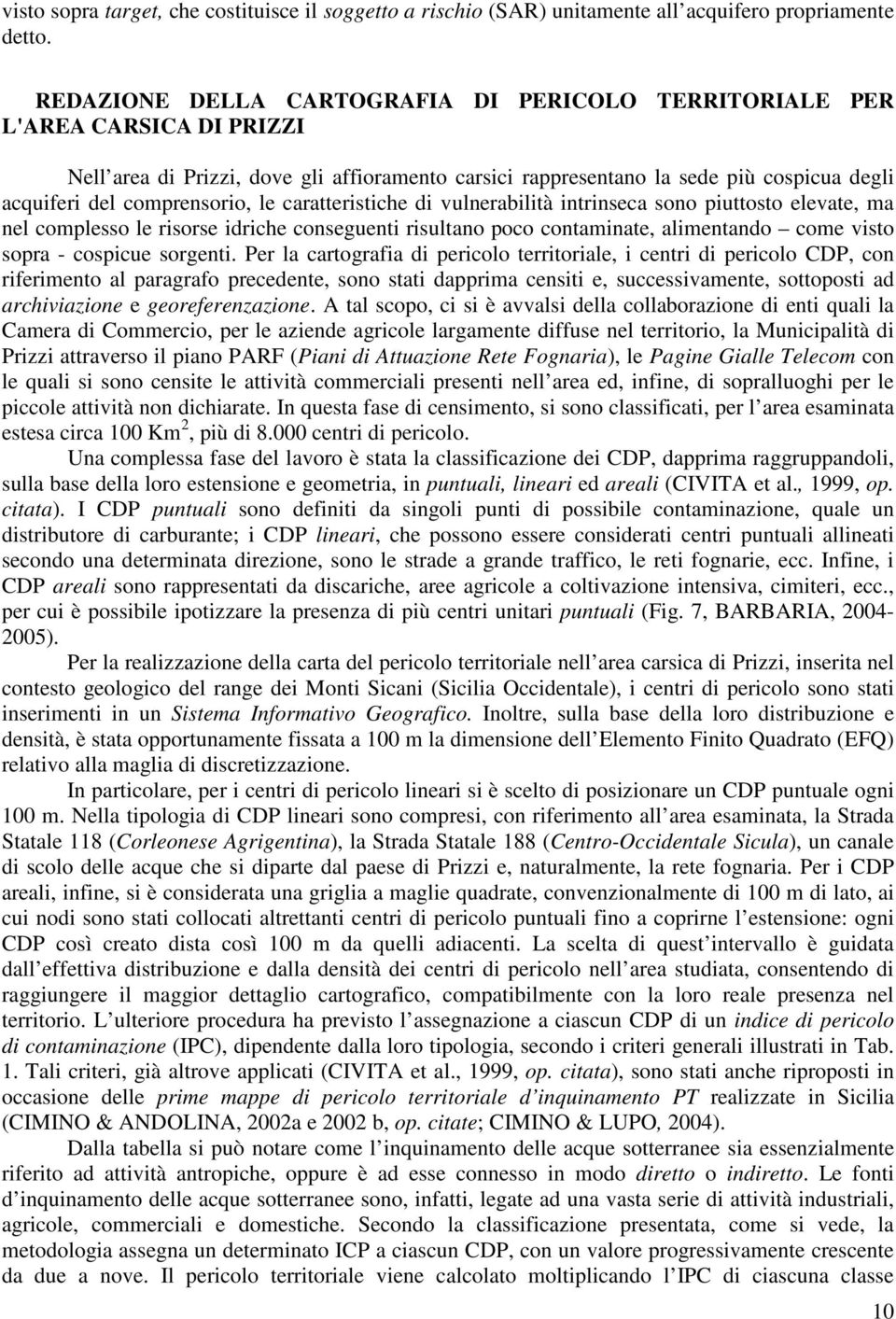 comprensorio, le caratteristiche di vulnerabilità intrinseca sono piuttosto elevate, ma nel complesso le risorse idriche conseguenti risultano poco contaminate, alimentando come visto sopra -