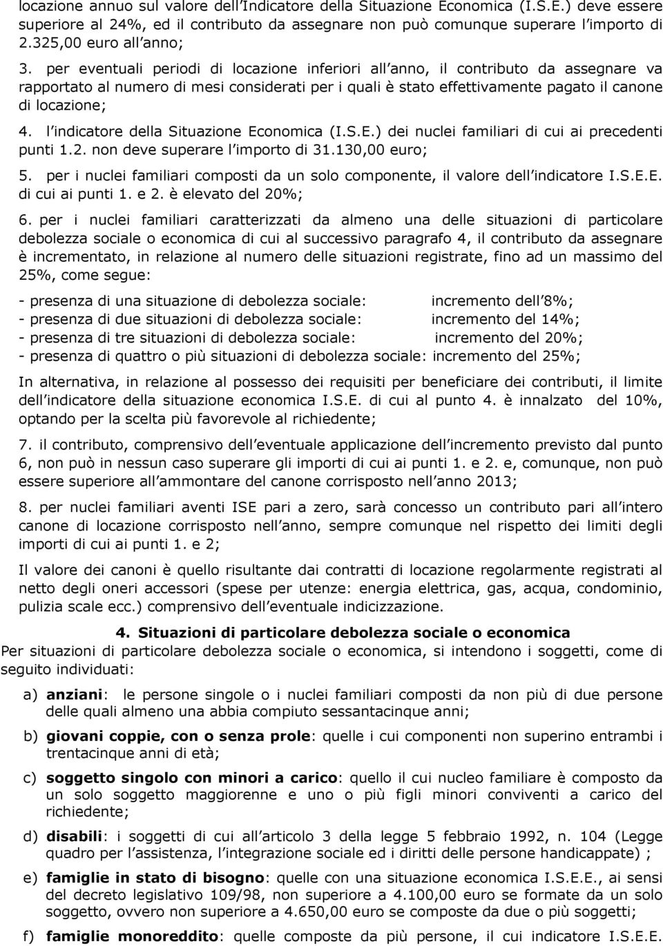 per eventuali periodi di locazione inferiori all anno, il contributo da assegnare va rapportato al numero di mesi considerati per i quali è stato effettivamente pagato il canone di locazione; 4.