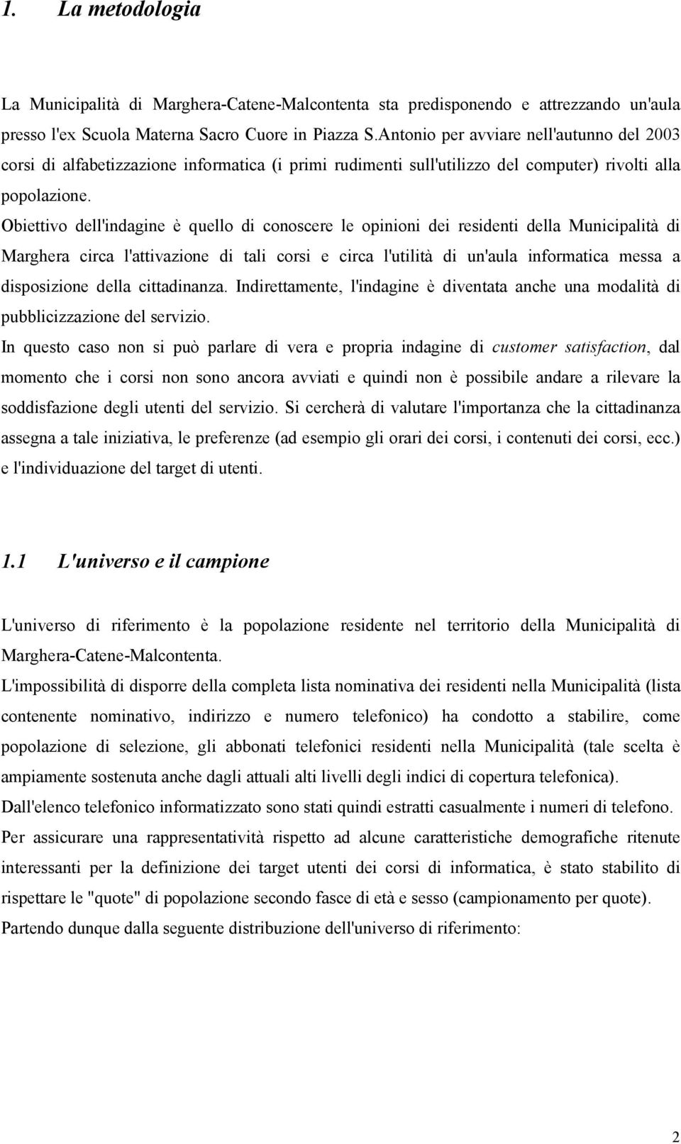 Obiettivo dell'indagine è quello di conoscere le opinioni dei residenti della Municipalità di Marghera circa l'attivazione di tali corsi e circa l'utilità di un'aula informatica messa a disposizione