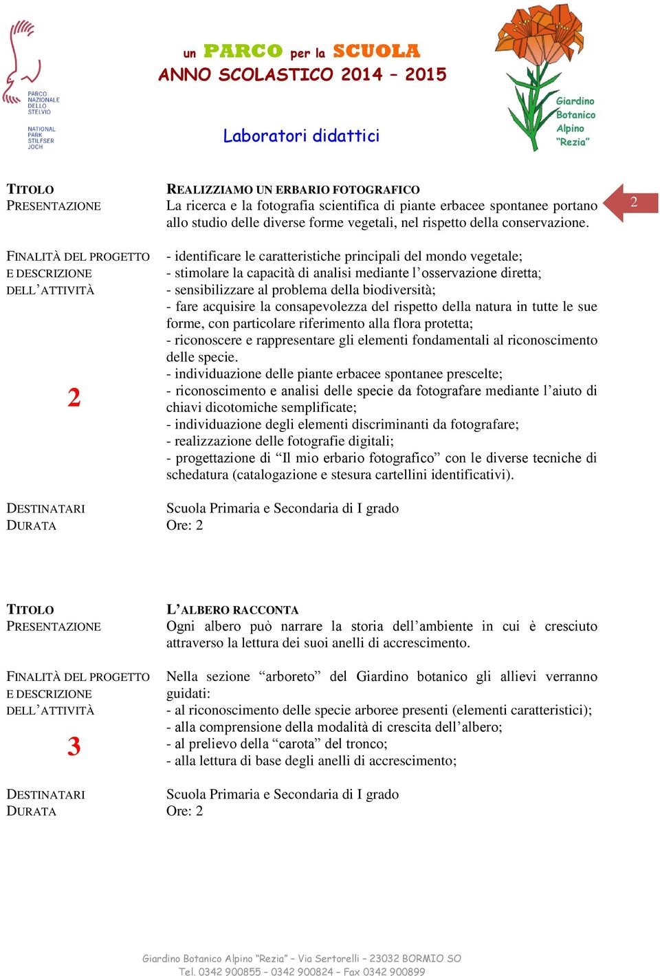 la consapevolezza del rispetto della natura in tutte le sue forme, con particolare riferimento alla flora protetta; - riconoscere e rappresentare gli elementi fondamentali al riconoscimento delle