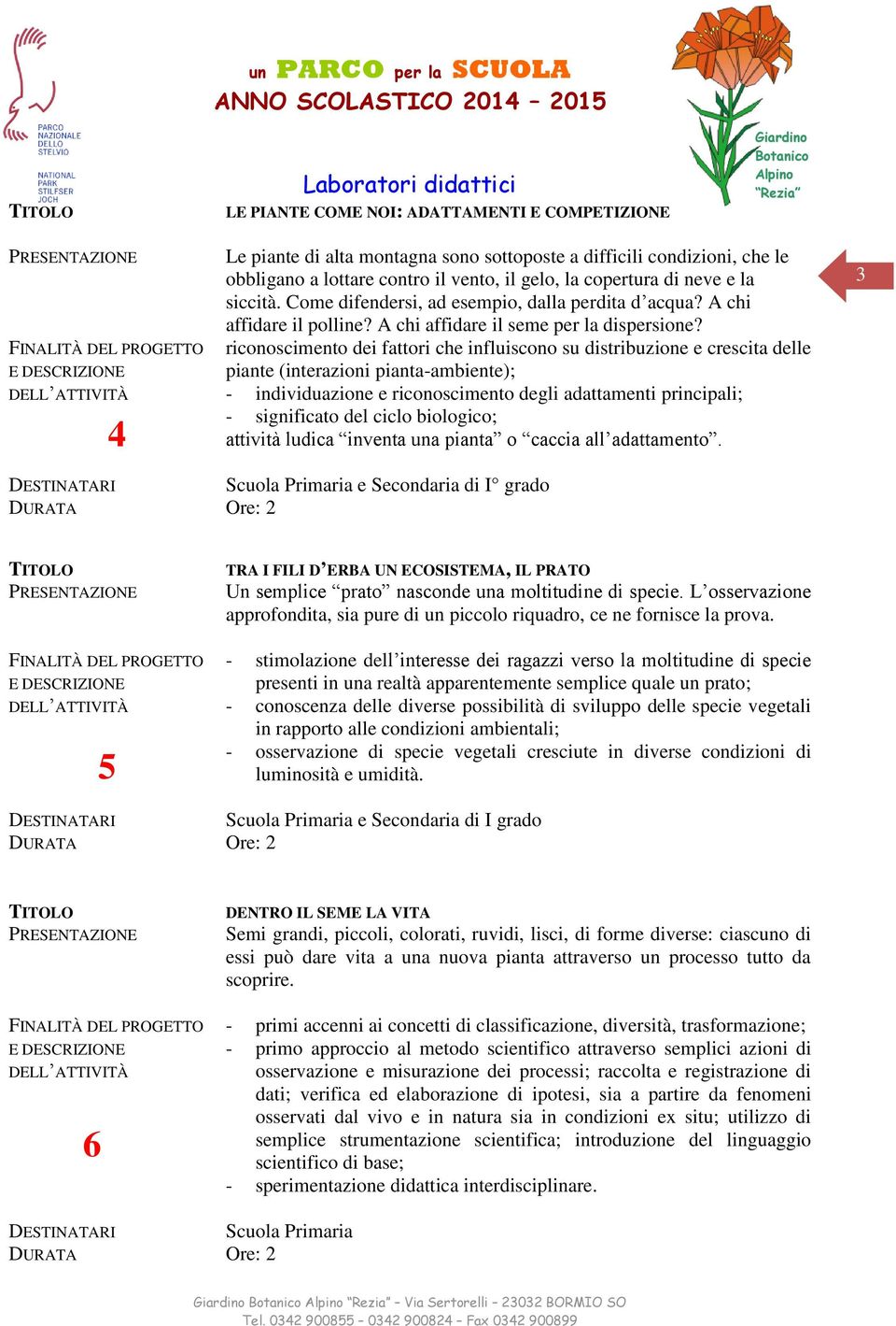 riconoscimento dei fattori che influiscono su distribuzione e crescita delle piante (interazioni pianta-ambiente); - individuazione e riconoscimento degli adattamenti principali; - significato del