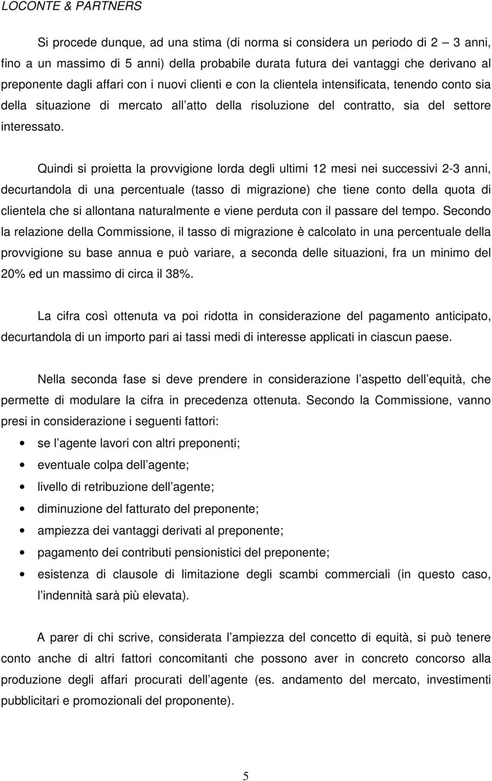 Quindi si proietta la provvigione lorda degli ultimi 12 mesi nei successivi 2-3 anni, decurtandola di una percentuale (tasso di migrazione) che tiene conto della quota di clientela che si allontana