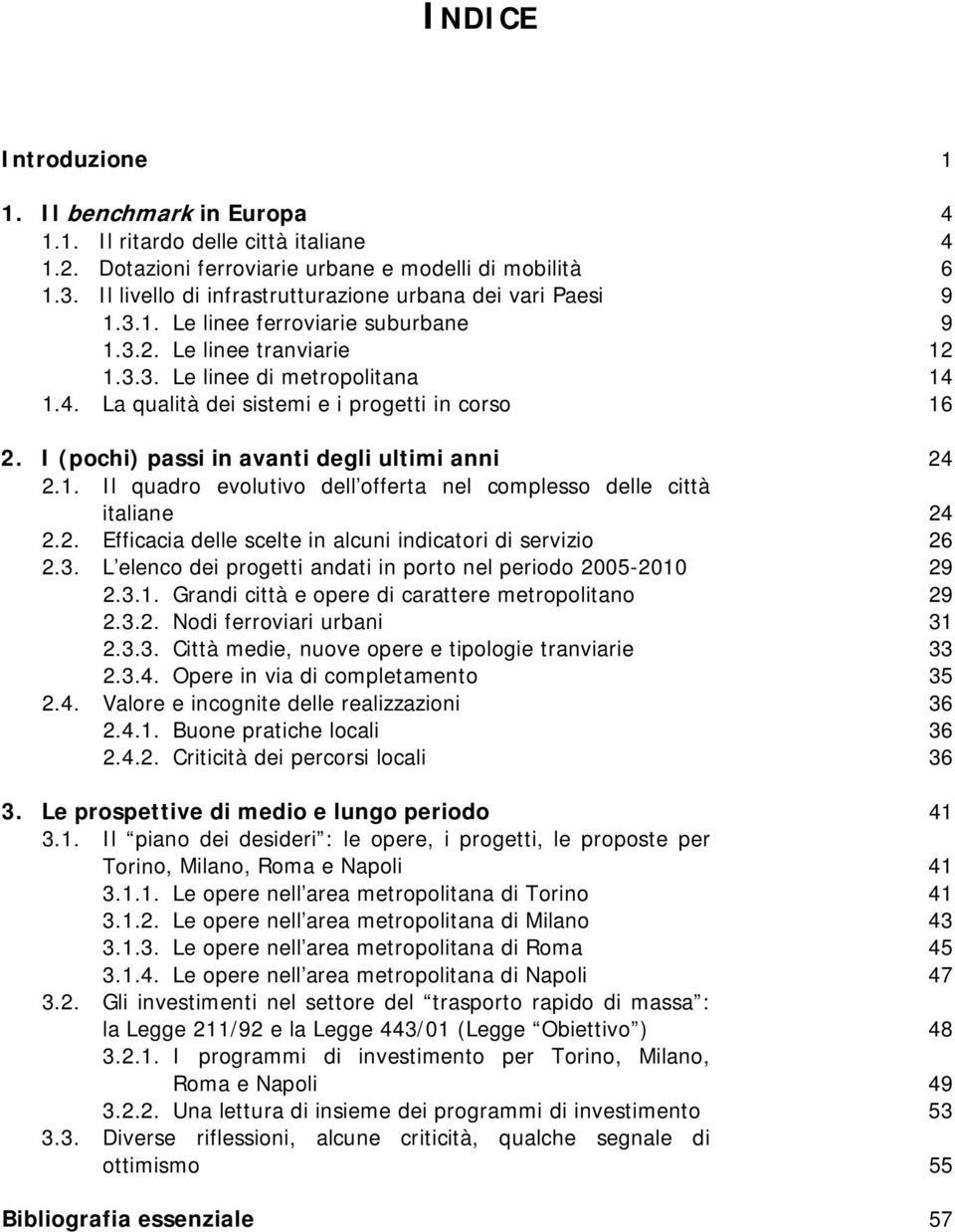 1.4. La qualità dei sistemi e i progetti in corso 16 2. I (pochi) passi in avanti degli ultimi anni 24 2.1. Il quadro evolutivo dell offerta nel complesso delle città italiane 24 2.2. Efficacia delle scelte in alcuni indicatori di servizio 26 2.