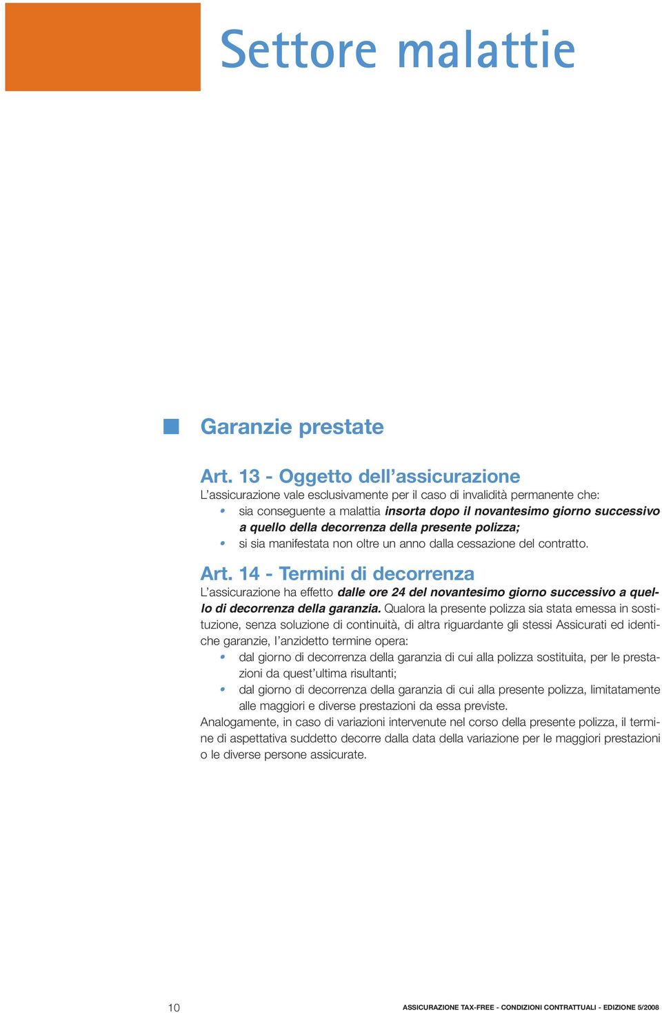 decorrenza della presente polizza; si sia manifestata non oltre un anno dalla cessazione del contratto. Art.