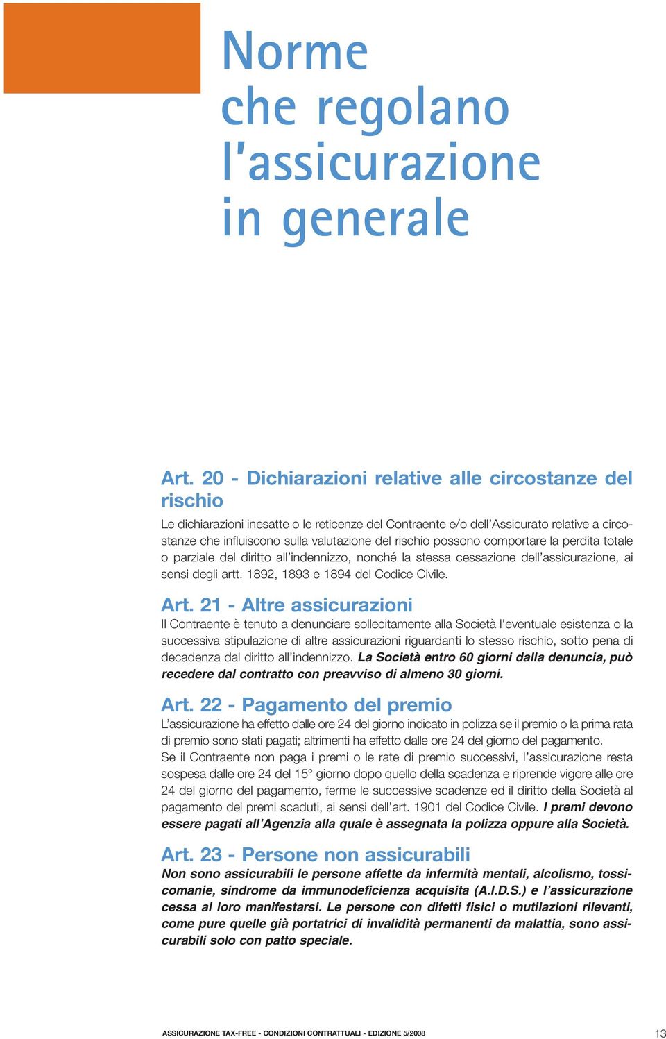 rischio possono comportare la perdita totale o parziale del diritto all indennizzo, nonché la stessa cessazione dell assicurazione, ai sensi degli artt. 1892, 1893 e 1894 del Codice Civile. Art.