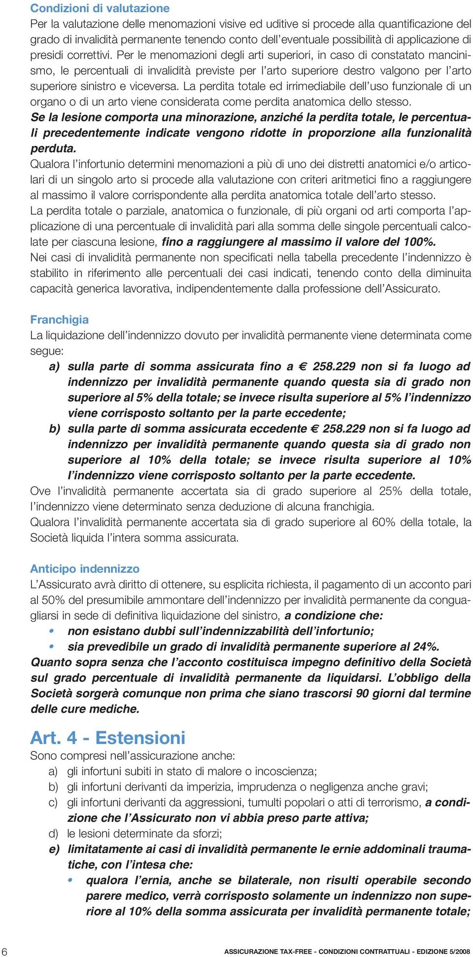 Per le menomazioni degli arti superiori, in caso di constatato mancinismo, le percentuali di invalidità previste per l arto superiore destro valgono per l arto superiore sinistro e viceversa.