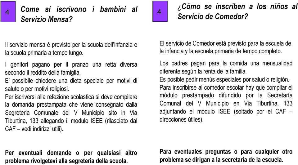 Per iscriversi alla refezione scolastica si deve compilare la domanda prestampata che viene consegnato dalla Segreteria Comunale del V Municipio sito in Via Tiburtina, 133 allegando il modulo ISEE