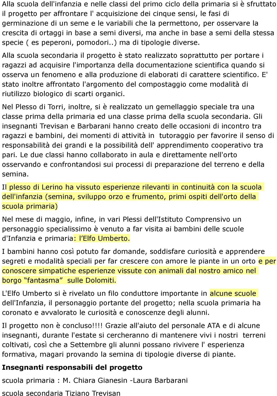 Alla scuola secondaria il progetto è stato realizzato soprattutto per portare i ragazzi ad acquisire l'importanza della documentazione scientifica quando si osserva un fenomeno e alla produzione di