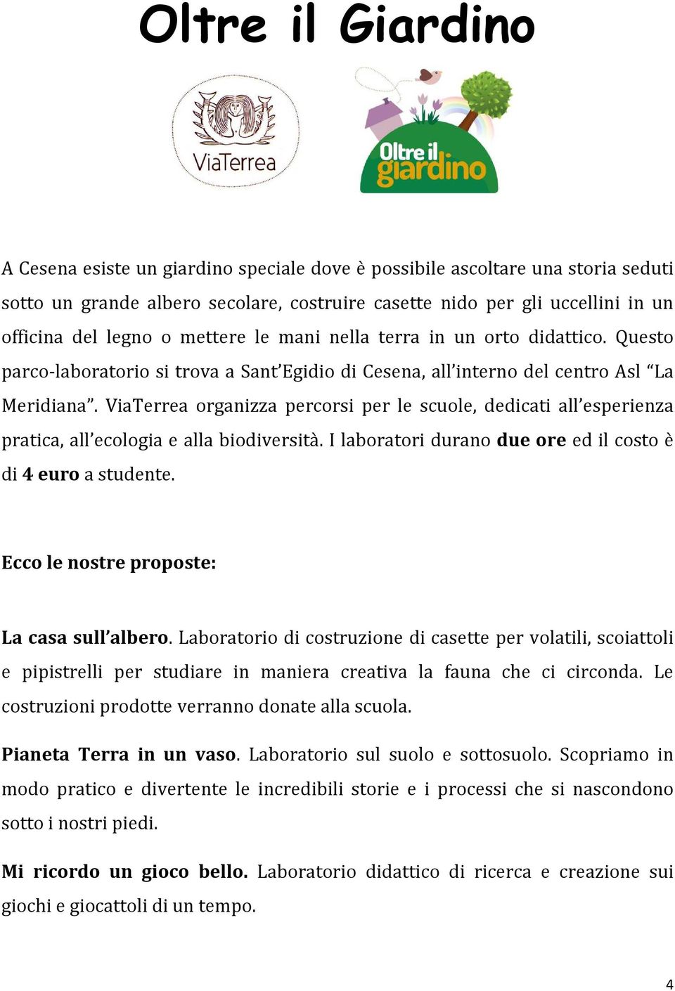 ViaTerrea organizza percorsi per le scuole, dedicati all esperienza pratica, all ecologia e alla biodiversità. I laboratori durano due ore ed il costo è di 4 euro a studente.