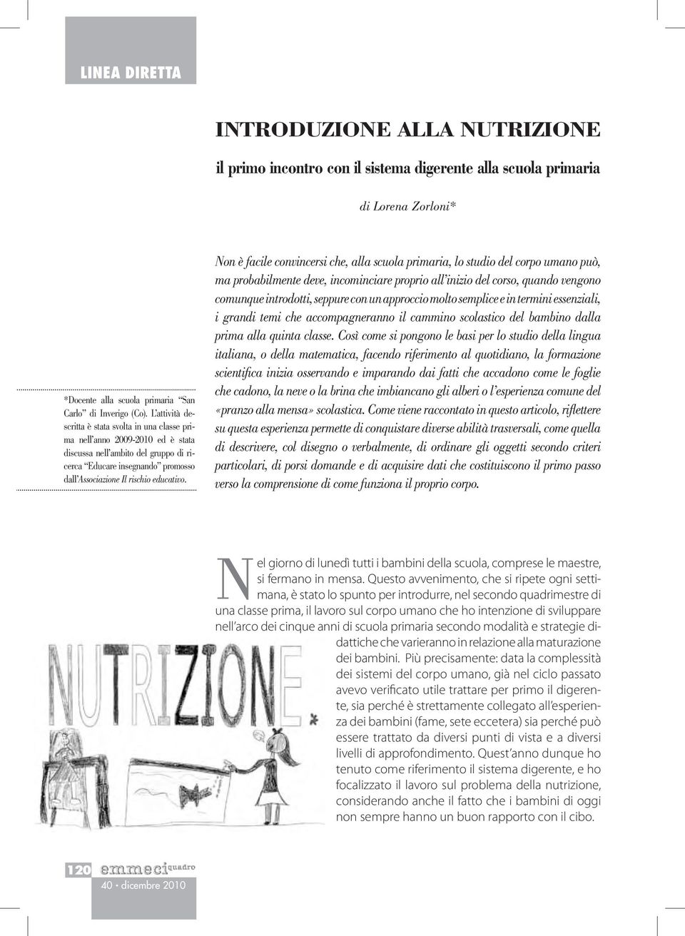 Non è facile convincersi che, alla scuola primaria, lo studio del corpo umano può, ma probabilmente deve, incominciare proprio all inizio del corso, quando vengono comunque introdotti, seppure con un