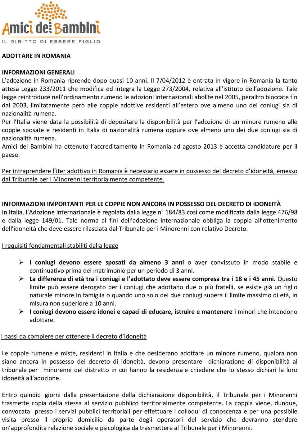 Tale legge reintroduce nell ordinamento rumeno le adozioni internazionali abolite nel 2005, peraltro bloccate fin dal 2003, limitatamente però alle coppie adottive residenti all estero ove almeno uno