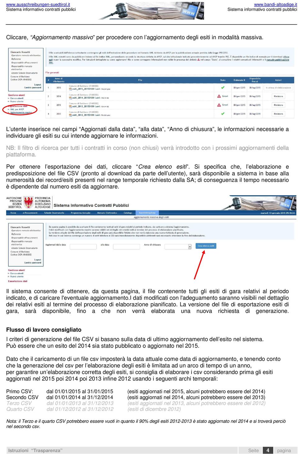 NB: Il filtro di ricerca per tutti i contratti in corso (non chiusi) verrà introdotto con i prossimi aggiornamenti della piattaforma. Per ottenere l esportazione dei dati, cliccare Crea elenco esiti.