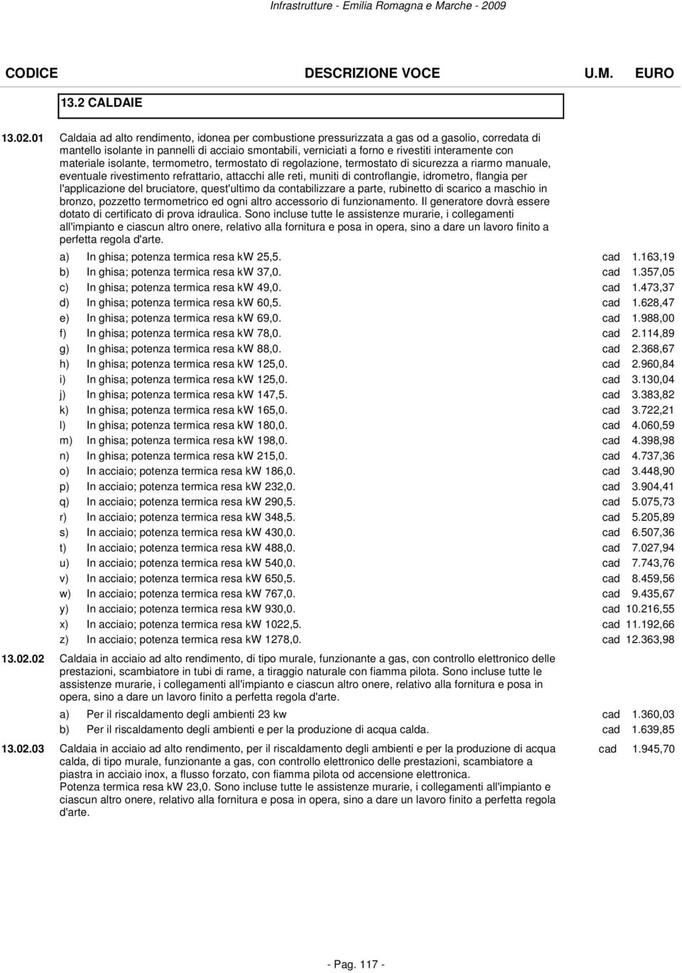 con materiale isolante, termometro, termostato di regolazione, termostato di sicurezza a riarmo manuale, eventuale rivestimento refrattario, attacchi alle reti, muniti di controflangie, idrometro,