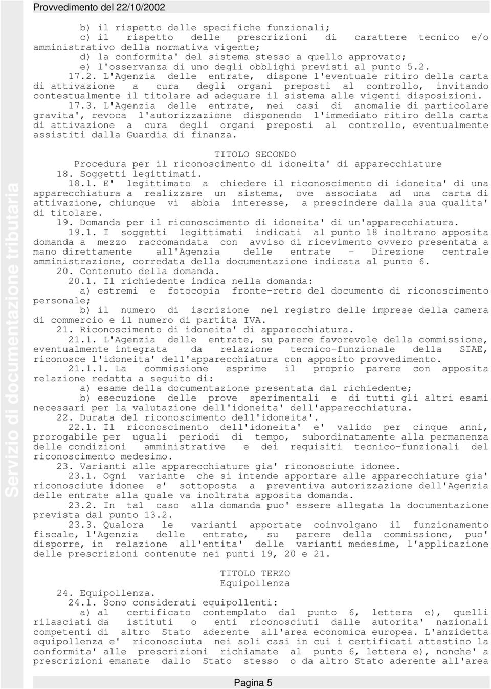 17.2. L'Agenzia delle entrate, dispone l'eventuale ritiro della carta di attivazione a cura degli organi preposti al controllo, invitando contestualmente il titolare ad adeguare il sistema alle