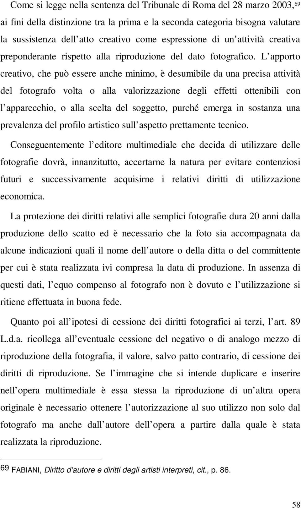 L apporto creativo, che può essere anche minimo, è desumibile da una precisa attività del fotografo volta o alla valorizzazione degli effetti ottenibili con l apparecchio, o alla scelta del soggetto,