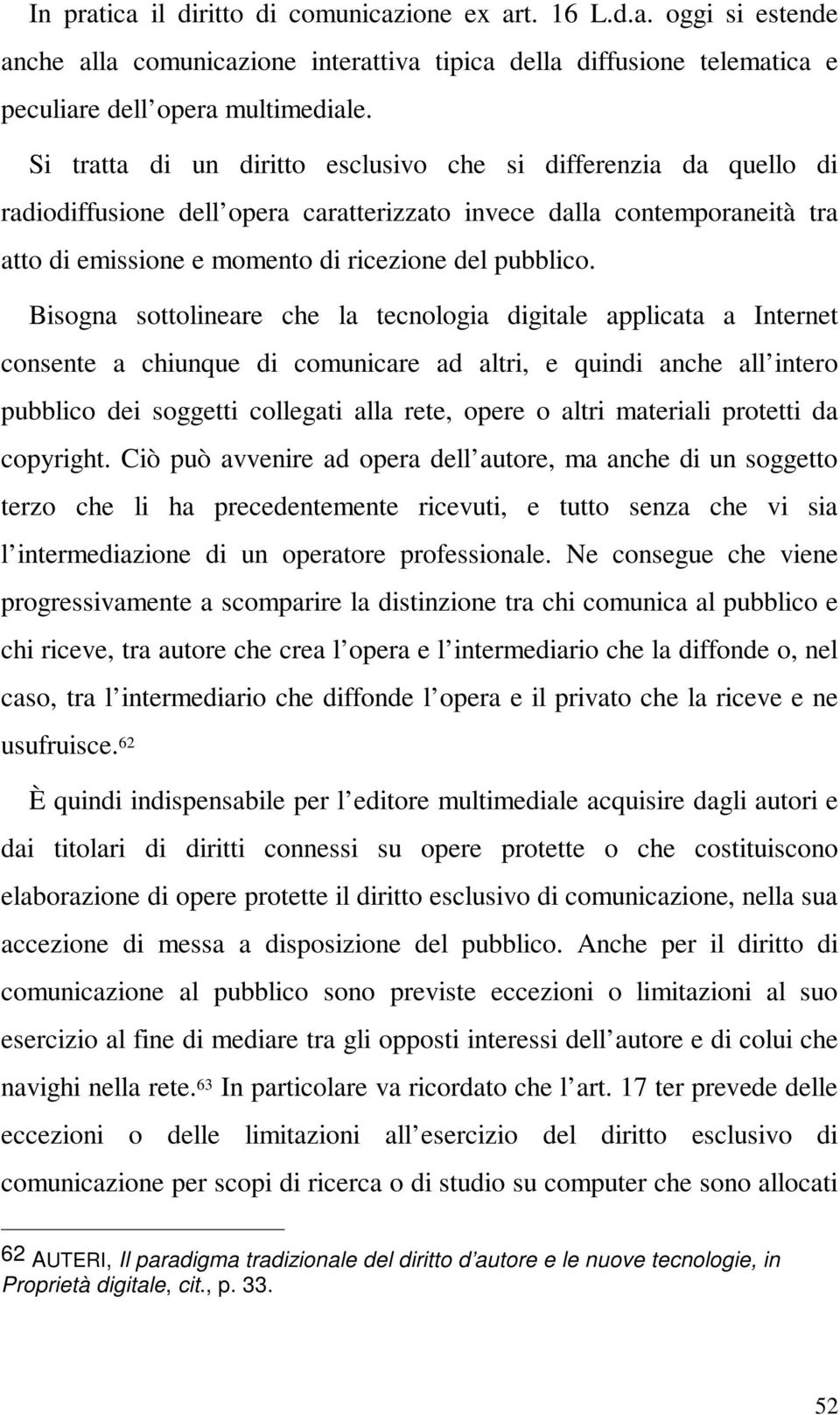 Bisogna sottolineare che la tecnologia digitale applicata a Internet consente a chiunque di comunicare ad altri, e quindi anche all intero pubblico dei soggetti collegati alla rete, opere o altri