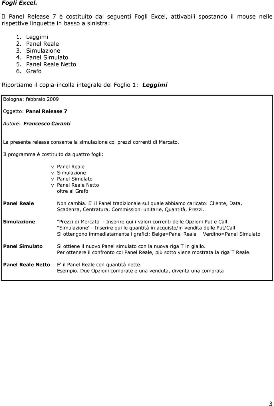 Grafo Riportiamo il copia-incolla integrale del Foglio 1: Leggimi Bologna: febbraio 2009 Oggetto: Panel Release 7 Autore: Francesco Caranti La presente release consente la simulazione coi prezzi