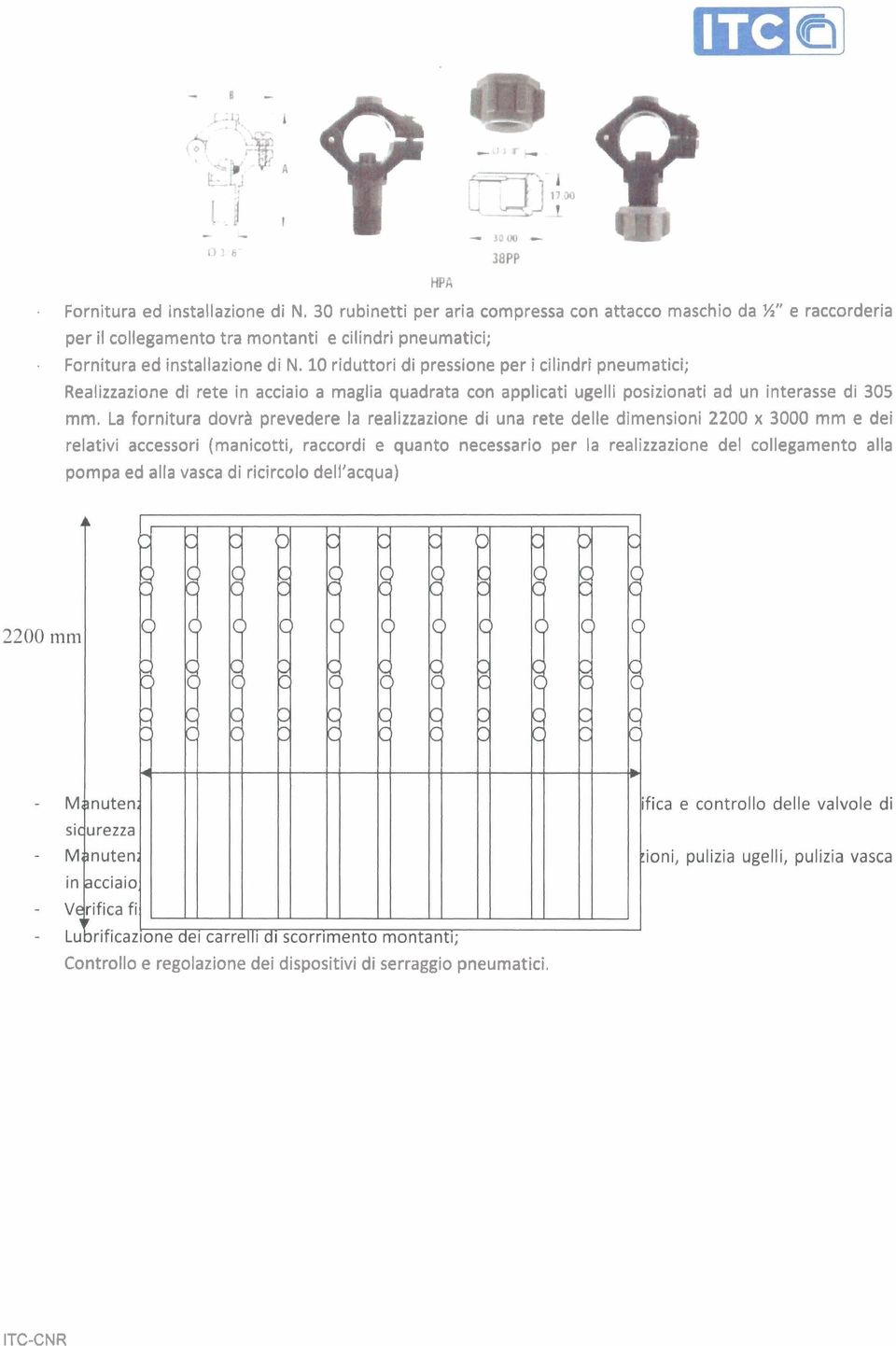 10 riduttori di pressione per i cilindri pneumatici; Realizzazione di rete in acciaio a maglia quadrata con applicati ugelli posizionati ad un interasse di 305 mm.