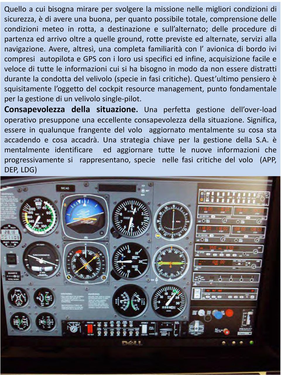 Avere, altresì, una completa familiarità con l avionica di bordo ivi compresi autopilota e GPS con i loro usi specifici ed infine, acquisizione facile e veloce di tutte le informazioni cui si ha