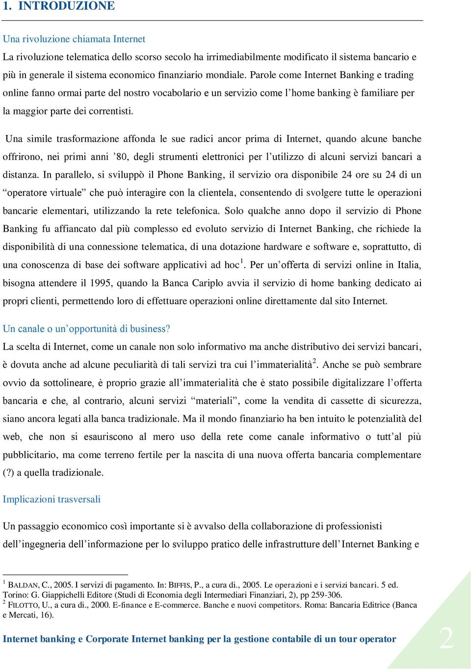 Una simile trasformazione affonda le sue radici ancor prima di Internet, quando alcune banche offrirono, nei primi anni 80, degli strumenti elettronici per l utilizzo di alcuni servizi bancari a