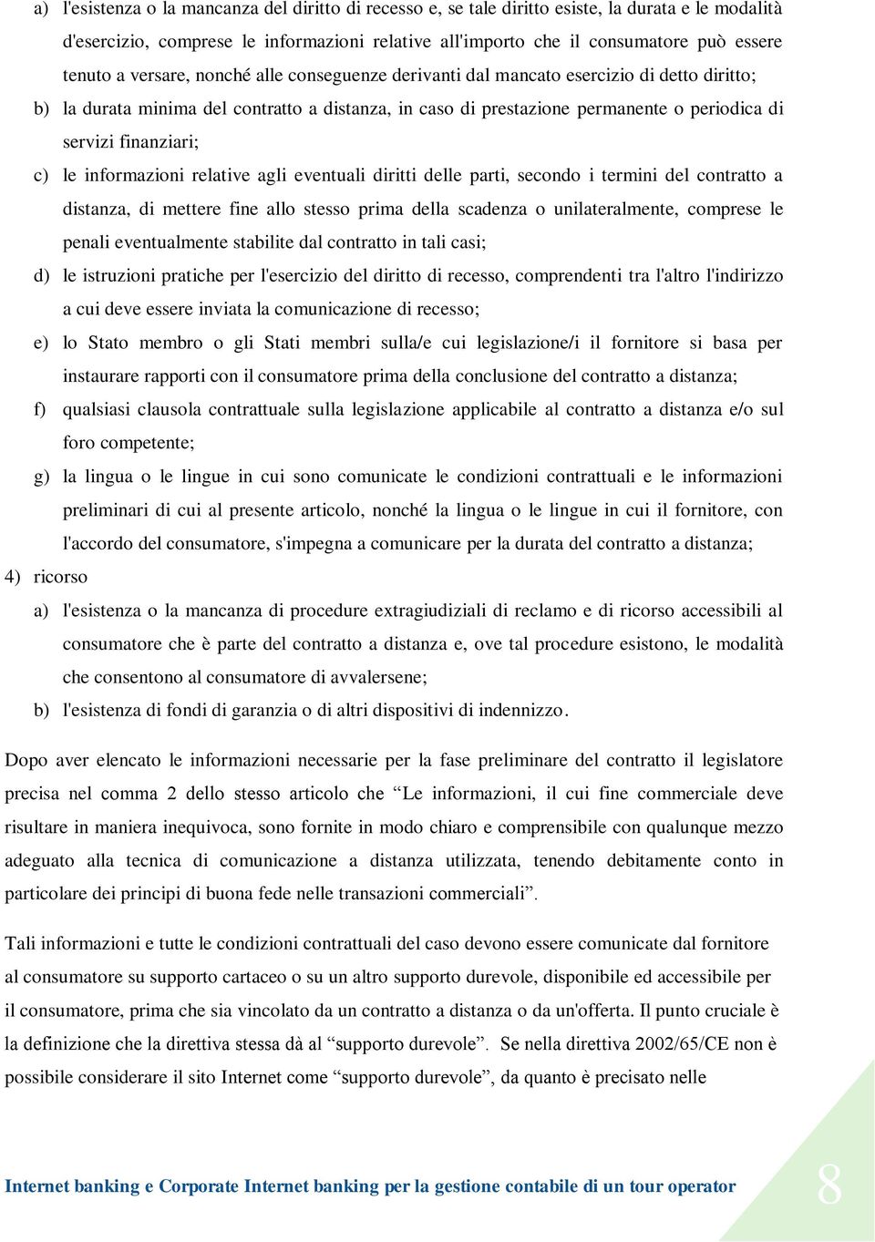 c) le informazioni relative agli eventuali diritti delle parti, secondo i termini del contratto a distanza, di mettere fine allo stesso prima della scadenza o unilateralmente, comprese le penali