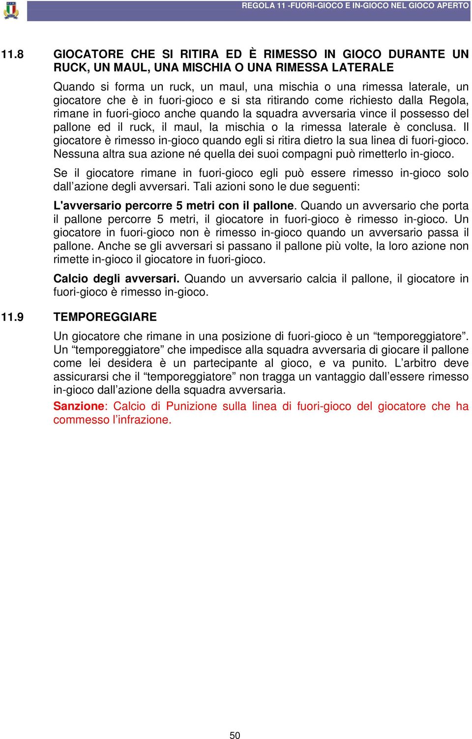 laterale è conclusa. Il giocatore è rimesso in-gioco quando egli si ritira dietro la sua linea di fuori-gioco. Nessuna altra sua azione né quella dei suoi compagni può rimetterlo in-gioco.