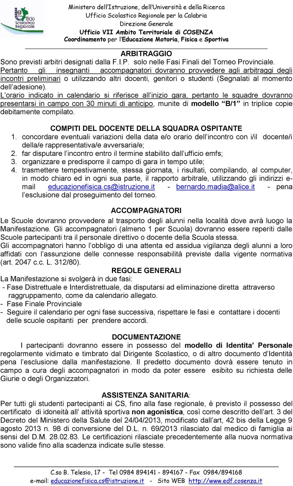 L orario indicato in calendario si riferisce all inizio gara, pertanto le squadre dovranno presentarsi in campo con 30 minuti di anticipo, munite di modello B/1 in triplice copie debitamente