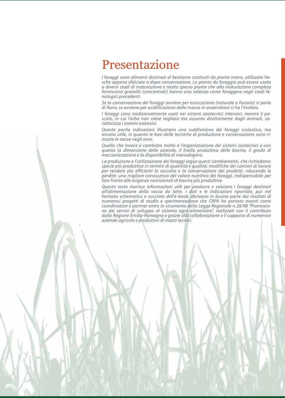 stadi fenologici precedenti. Se la conservazione dei foraggi avviene per essiccazione (naturale o forzata) si parla di fieno, se avviene per acidificazione della massa in anaerobiosi si ha l'insilato.