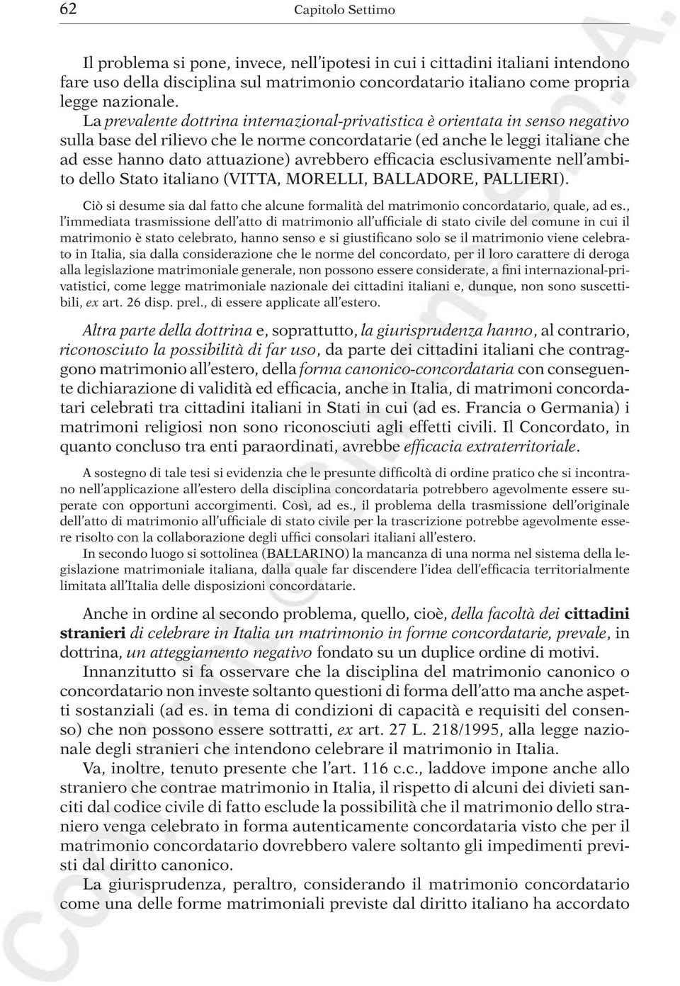 avrebbero efficacia esclusivamente nell ambito dello Stato italiano (VITTA, MORELLI, BALLADORE, PALLIERI). Ciò si desume sia dal fatto che alcune formalità del matrimonio concordatario, quale, ad es.