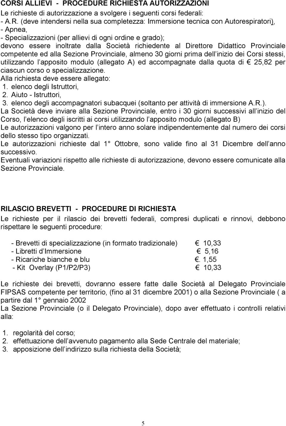 Provinciale, almeno 30 giorni prima dell inizio dei Corsi stessi, utilizzando l apposito modulo (allegato A) ed accompagnate dalla quota di 25,82 per ciascun corso o specializzazione.