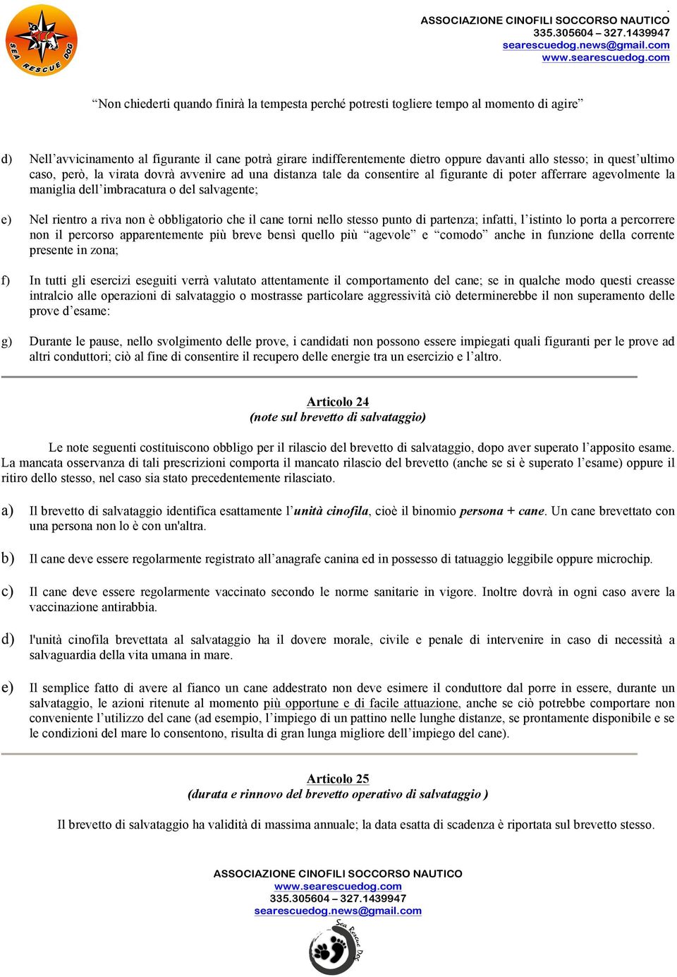 lo porta a percorrere non il percorso apparentemente più breve bensì quello più agevole e comodo anche in funzione della corrente presente in zona; f) In tutti gli esercizi eseguiti verrà valutato