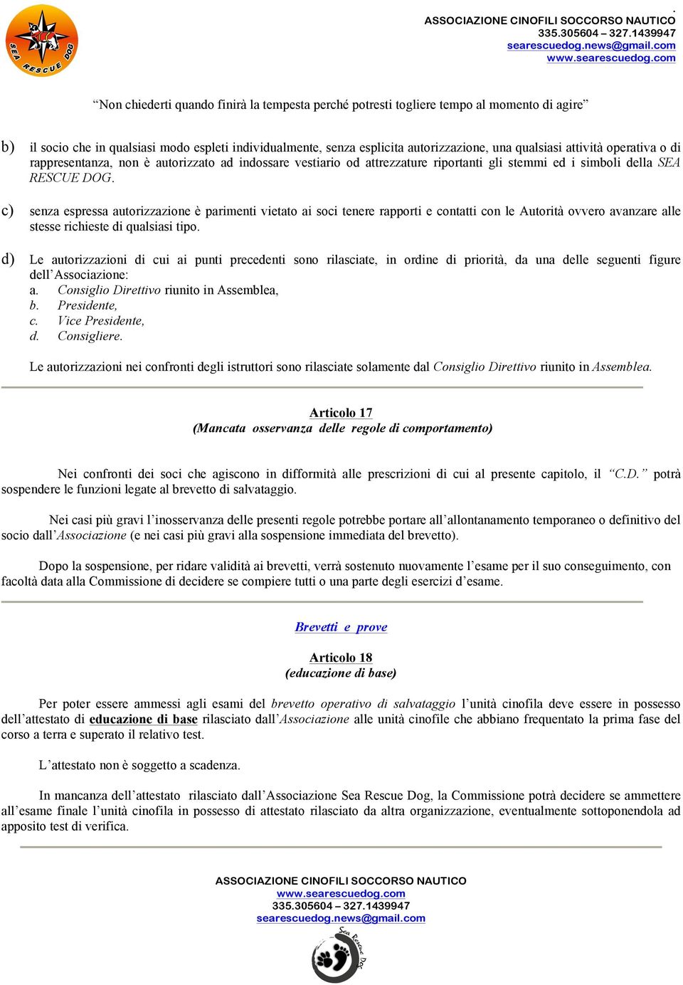 c) senza espressa autorizzazione è parimenti vietato ai soci tenere rapporti e contatti con le Autorità ovvero avanzare alle stesse richieste di qualsiasi tipo.