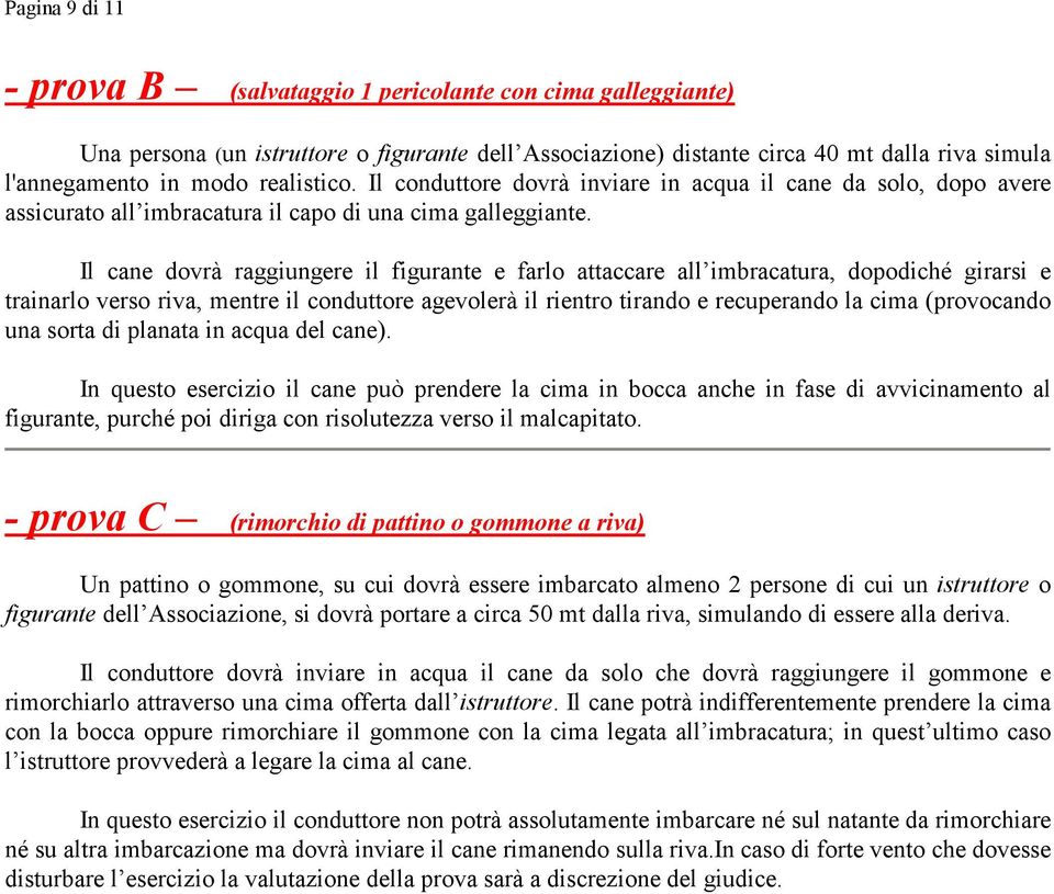 Il cane dovrà raggiungere il figurante e farlo attaccare all imbracatura, dopodiché girarsi e trainarlo verso riva, mentre il conduttore agevolerà il rientro tirando e recuperando la cima (provocando