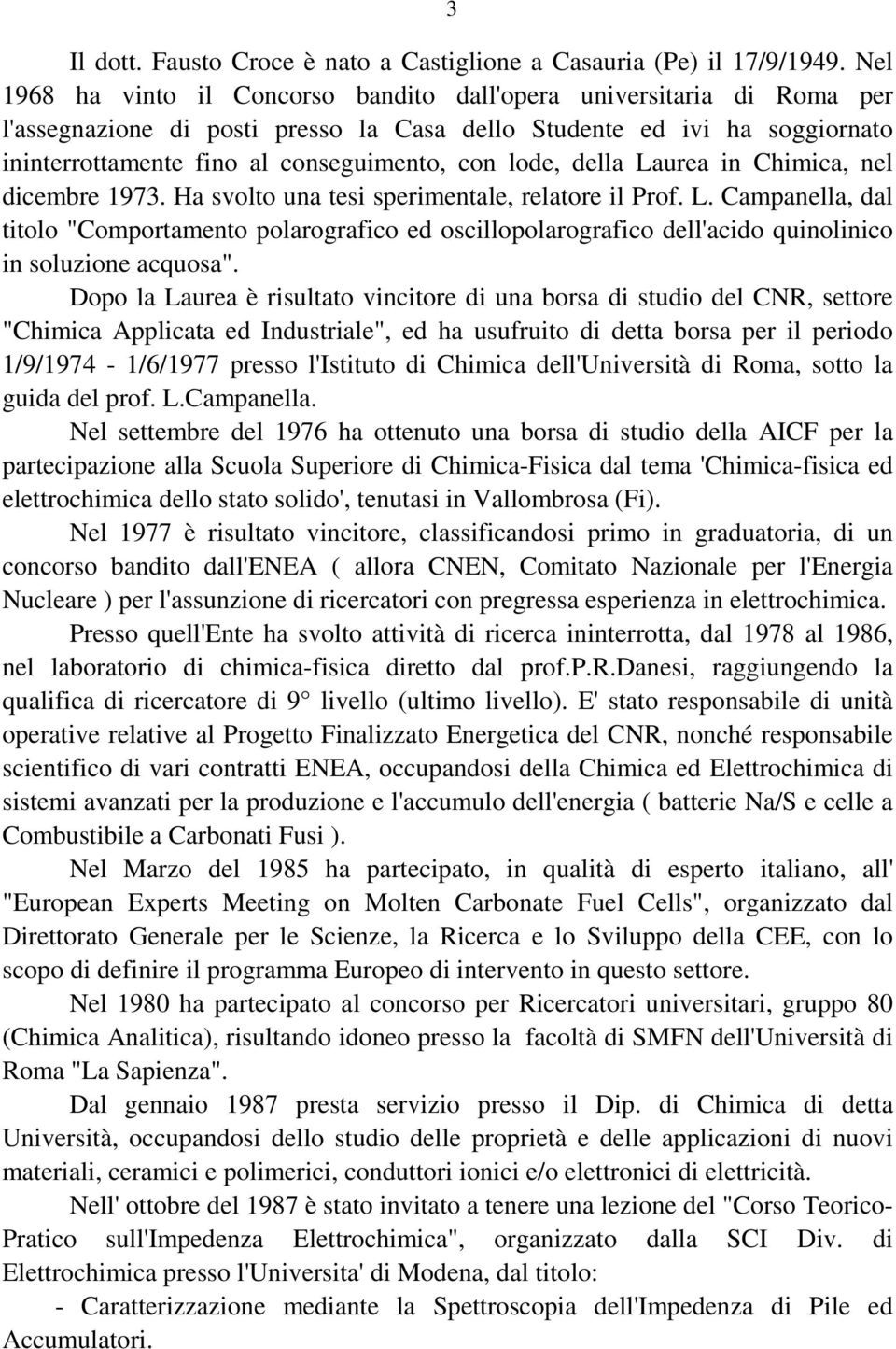lode, della Laurea in Chimica, nel dicembre 1973. Ha svolto una tesi sperimentale, relatore il Prof. L. Campanella, dal titolo "Comportamento polarografico ed oscillopolarografico dell'acido quinolinico in soluzione acquosa".