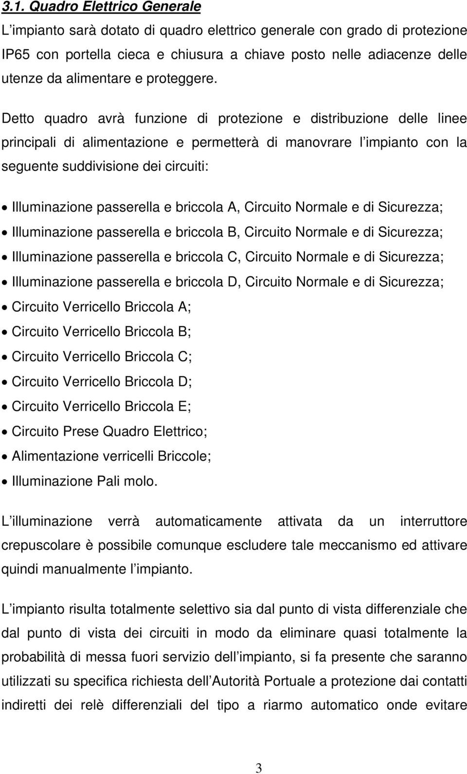 Detto quadro avrà funzione di protezione e distribuzione delle linee principali di alimentazione e permetterà di manovrare l impianto con la seguente suddivisione dei circuiti: Illuminazione