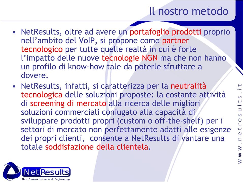 NetResults, infatti, si caratterizza per la neutralità tecnologica delle soluzioni proposte: la costante attività di screening di mercato alla ricerca delle migliori soluzioni