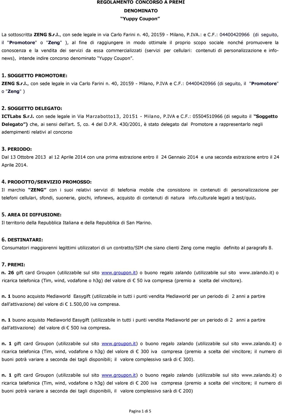 : 0440040966 (di seguito, il "Promotore" o "Zeng" ), al fine di raggiungere in modo ottimale il proprio scopo sociale nonché promuovere la conoscenza e la vendita dei servizi da essa commercializzati