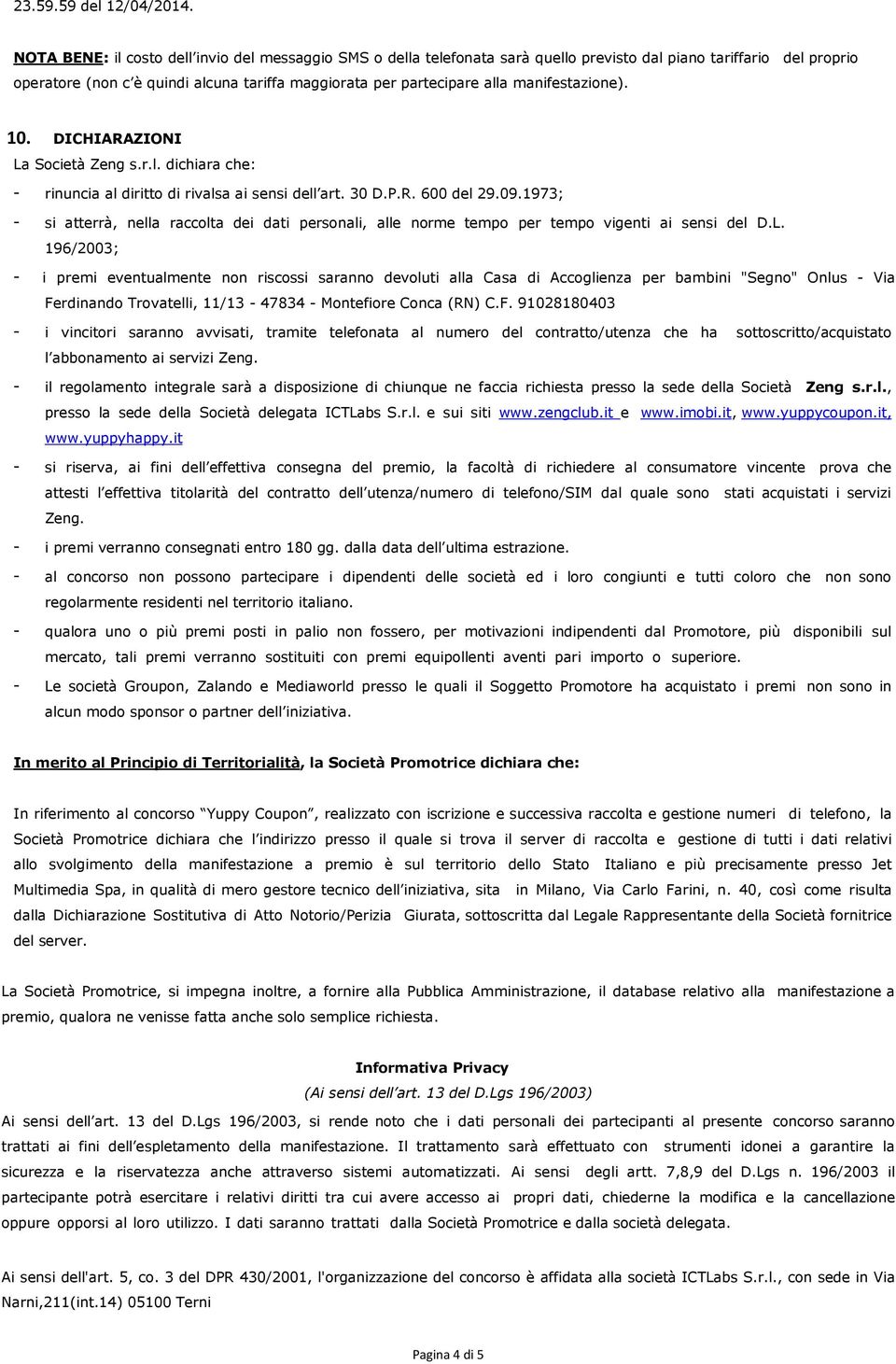 manifestazione). 10. DICHIARAZIONI La Società Zeng s.r.l. dichiara che: - rinuncia al diritto di rivalsa ai sensi dell art. 30 D.P.R. 600 del 9.09.