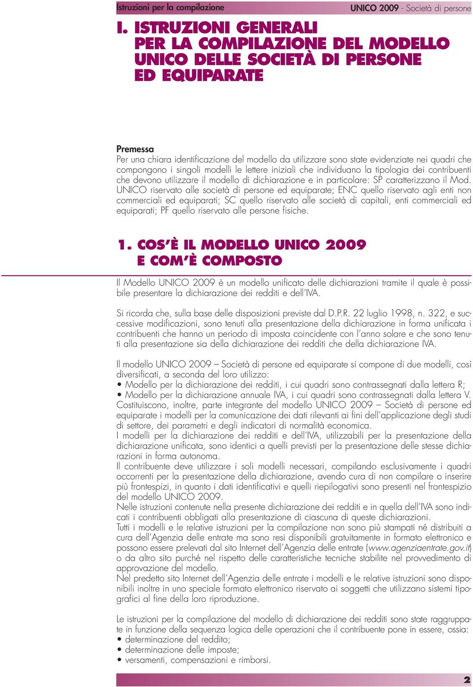 UNICO riservato alle società di persone ed equiparate; ENC quello riservato agli enti non commerciali ed equiparati; SC quello riservato alle società di capitali, enti commerciali ed equiparati; PF